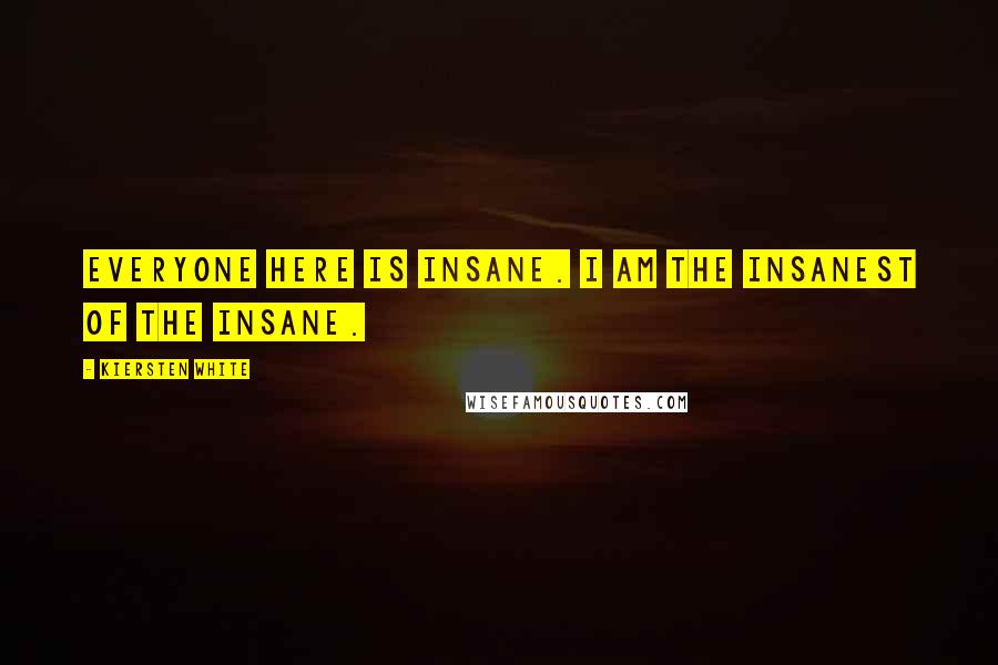 Kiersten White Quotes: Everyone here is insane. I am the insanest of the insane.