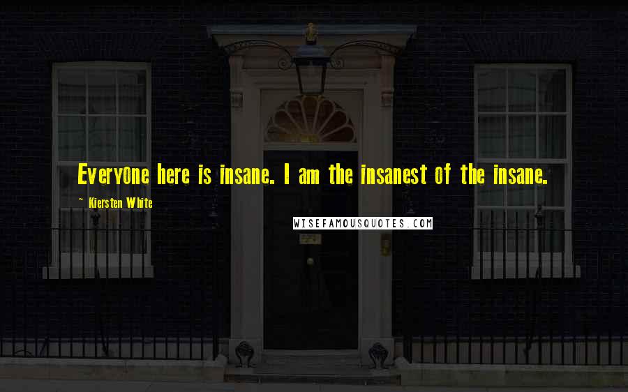 Kiersten White Quotes: Everyone here is insane. I am the insanest of the insane.