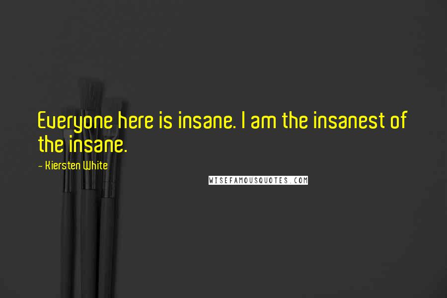 Kiersten White Quotes: Everyone here is insane. I am the insanest of the insane.