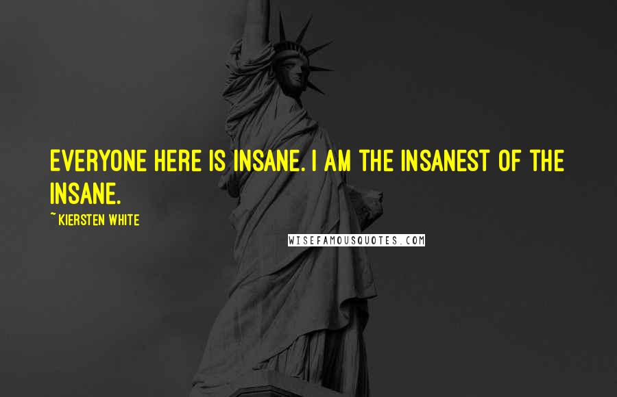 Kiersten White Quotes: Everyone here is insane. I am the insanest of the insane.