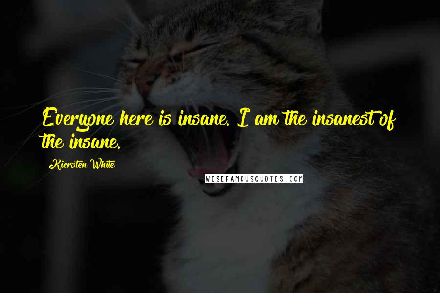 Kiersten White Quotes: Everyone here is insane. I am the insanest of the insane.