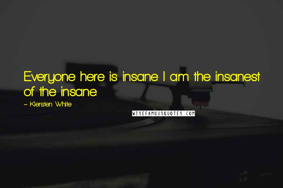 Kiersten White Quotes: Everyone here is insane. I am the insanest of the insane.