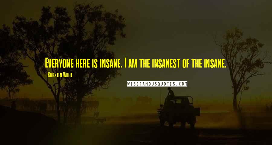 Kiersten White Quotes: Everyone here is insane. I am the insanest of the insane.