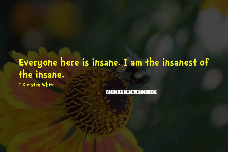 Kiersten White Quotes: Everyone here is insane. I am the insanest of the insane.