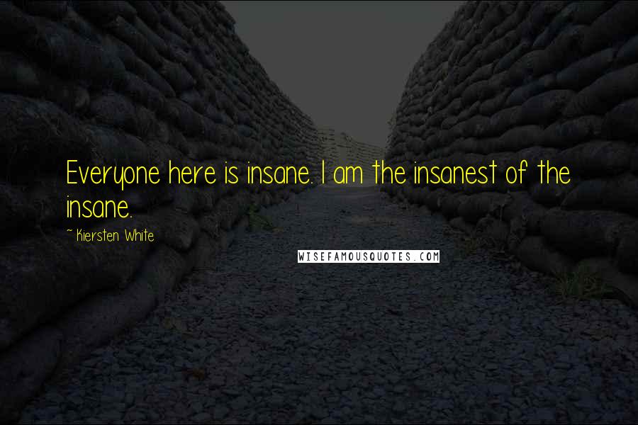 Kiersten White Quotes: Everyone here is insane. I am the insanest of the insane.
