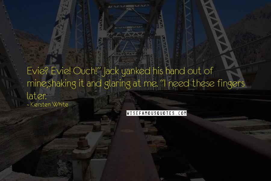 Kiersten White Quotes: Evie? Evie! Ouch!" Jack yanked his hand out of mine,shaking it and glaring at me. "I need these fingers later.