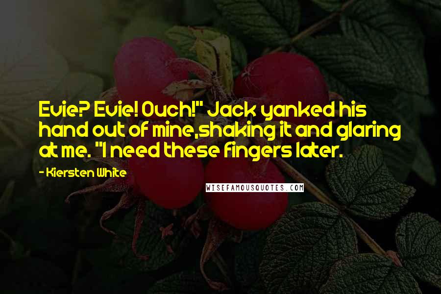 Kiersten White Quotes: Evie? Evie! Ouch!" Jack yanked his hand out of mine,shaking it and glaring at me. "I need these fingers later.