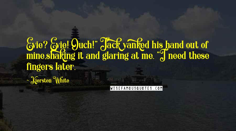 Kiersten White Quotes: Evie? Evie! Ouch!" Jack yanked his hand out of mine,shaking it and glaring at me. "I need these fingers later.