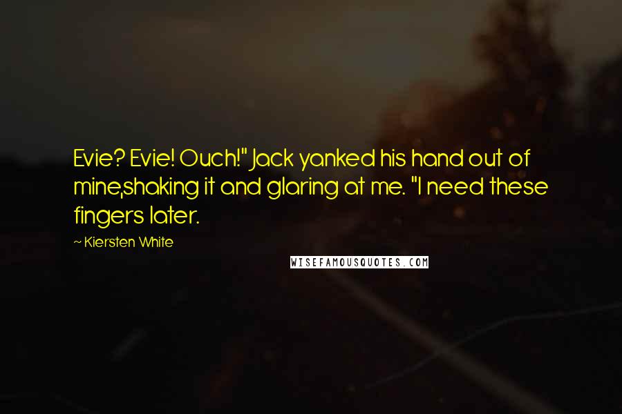 Kiersten White Quotes: Evie? Evie! Ouch!" Jack yanked his hand out of mine,shaking it and glaring at me. "I need these fingers later.