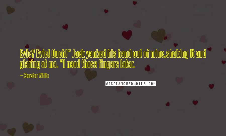 Kiersten White Quotes: Evie? Evie! Ouch!" Jack yanked his hand out of mine,shaking it and glaring at me. "I need these fingers later.