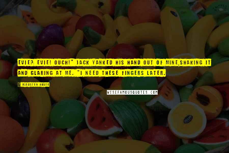 Kiersten White Quotes: Evie? Evie! Ouch!" Jack yanked his hand out of mine,shaking it and glaring at me. "I need these fingers later.