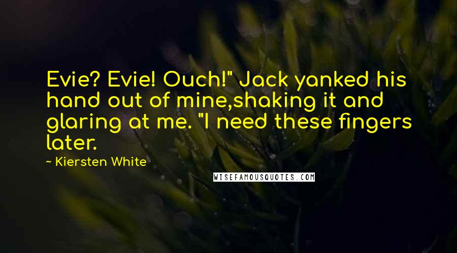 Kiersten White Quotes: Evie? Evie! Ouch!" Jack yanked his hand out of mine,shaking it and glaring at me. "I need these fingers later.