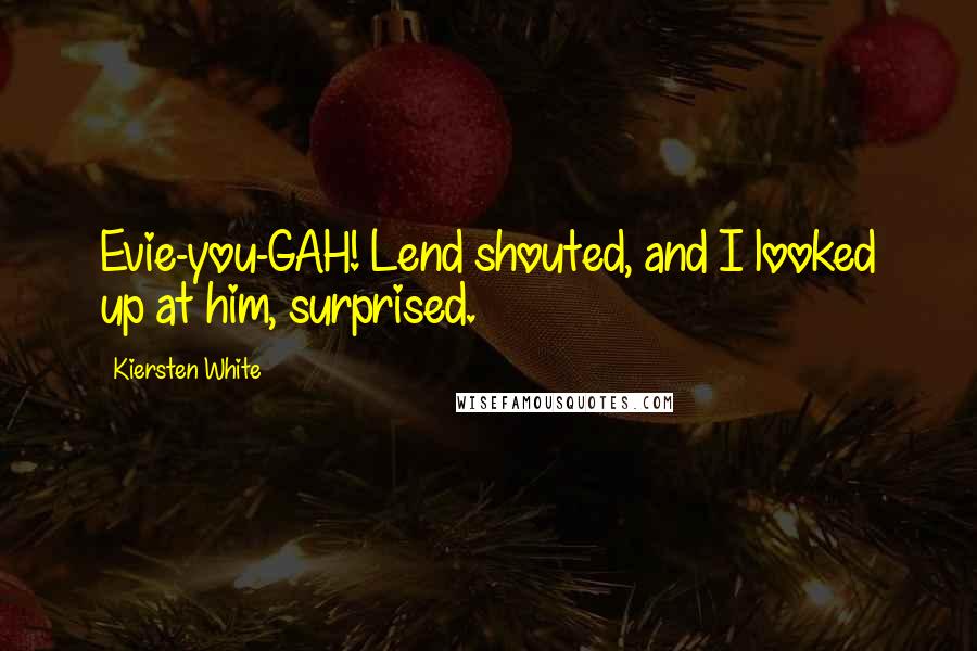 Kiersten White Quotes: Evie-you-GAH! Lend shouted, and I looked up at him, surprised.
