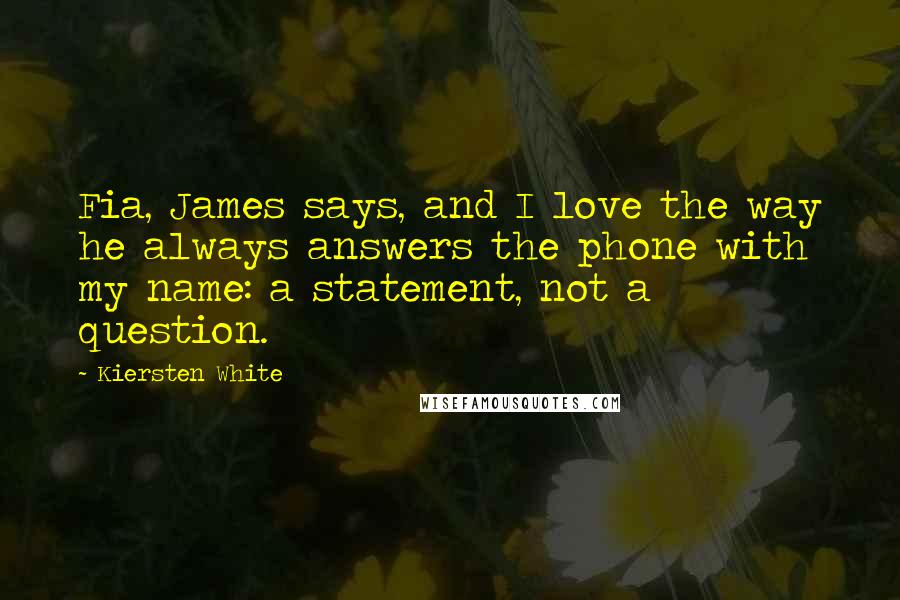 Kiersten White Quotes: Fia, James says, and I love the way he always answers the phone with my name: a statement, not a question.