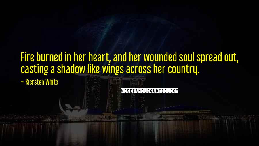 Kiersten White Quotes: Fire burned in her heart, and her wounded soul spread out, casting a shadow like wings across her country.