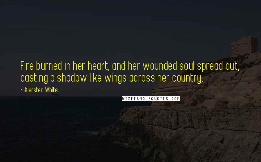 Kiersten White Quotes: Fire burned in her heart, and her wounded soul spread out, casting a shadow like wings across her country.