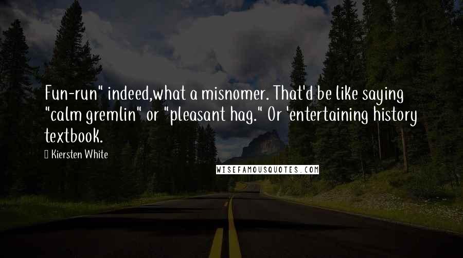 Kiersten White Quotes: Fun-run" indeed,what a misnomer. That'd be like saying "calm gremlin" or "pleasant hag." Or 'entertaining history textbook.