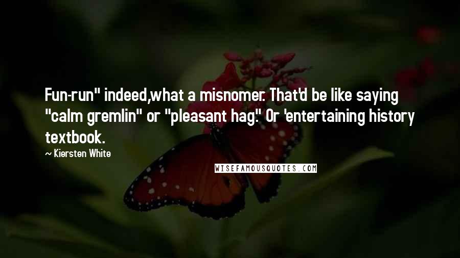 Kiersten White Quotes: Fun-run" indeed,what a misnomer. That'd be like saying "calm gremlin" or "pleasant hag." Or 'entertaining history textbook.