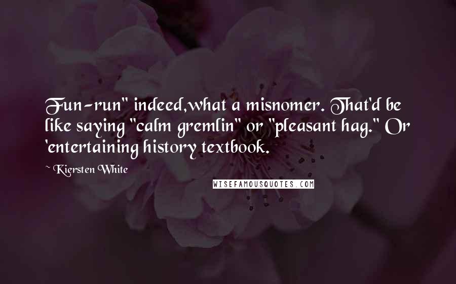 Kiersten White Quotes: Fun-run" indeed,what a misnomer. That'd be like saying "calm gremlin" or "pleasant hag." Or 'entertaining history textbook.