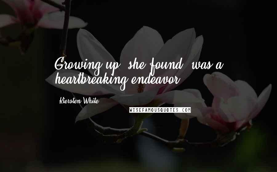 Kiersten White Quotes: Growing up, she found, was a heartbreaking endeavor.