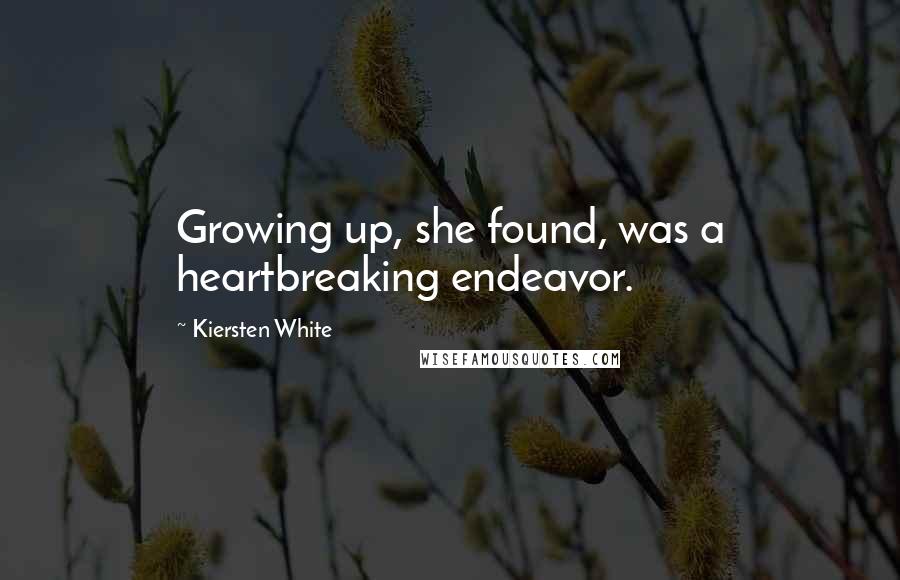 Kiersten White Quotes: Growing up, she found, was a heartbreaking endeavor.