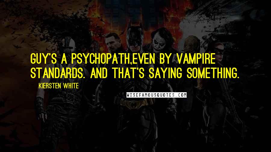 Kiersten White Quotes: Guy's a psychopath,even by vampire standards. And that's saying something.