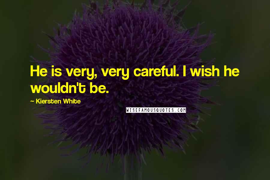 Kiersten White Quotes: He is very, very careful. I wish he wouldn't be.