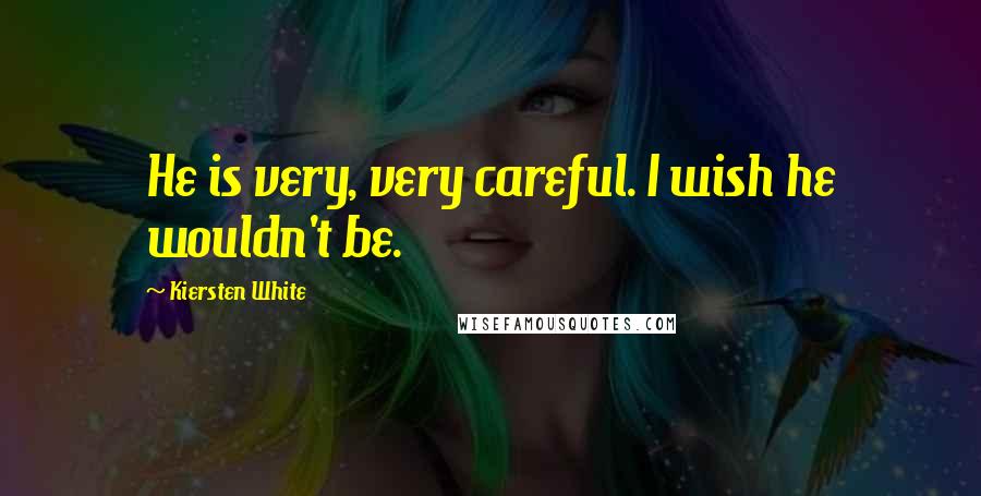 Kiersten White Quotes: He is very, very careful. I wish he wouldn't be.