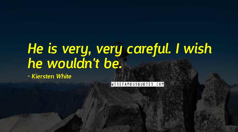 Kiersten White Quotes: He is very, very careful. I wish he wouldn't be.