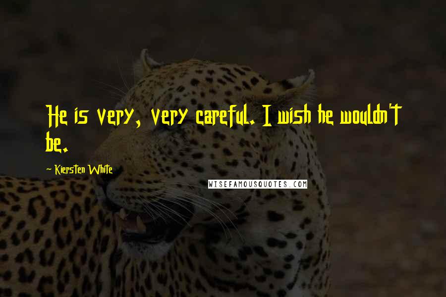 Kiersten White Quotes: He is very, very careful. I wish he wouldn't be.