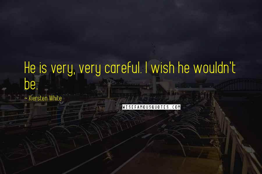 Kiersten White Quotes: He is very, very careful. I wish he wouldn't be.