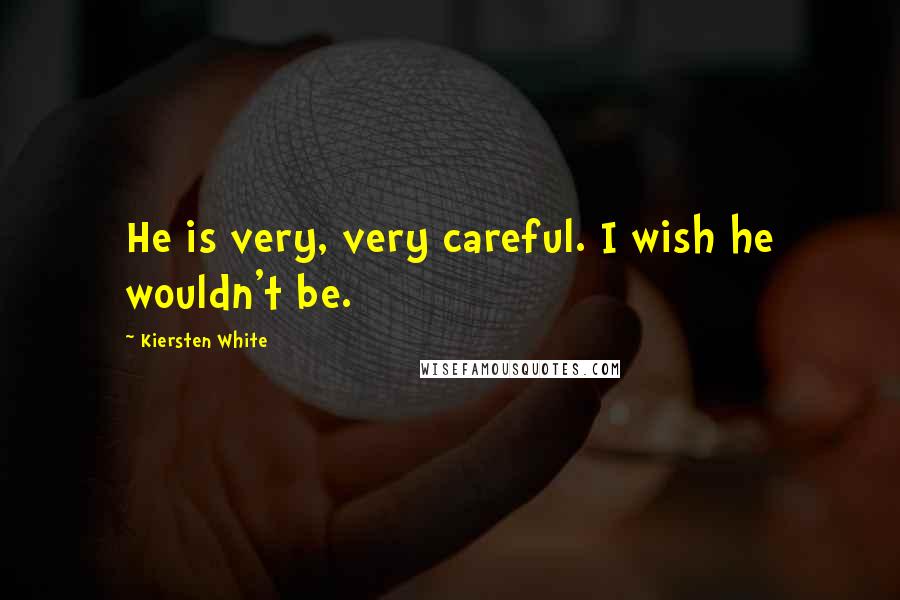 Kiersten White Quotes: He is very, very careful. I wish he wouldn't be.