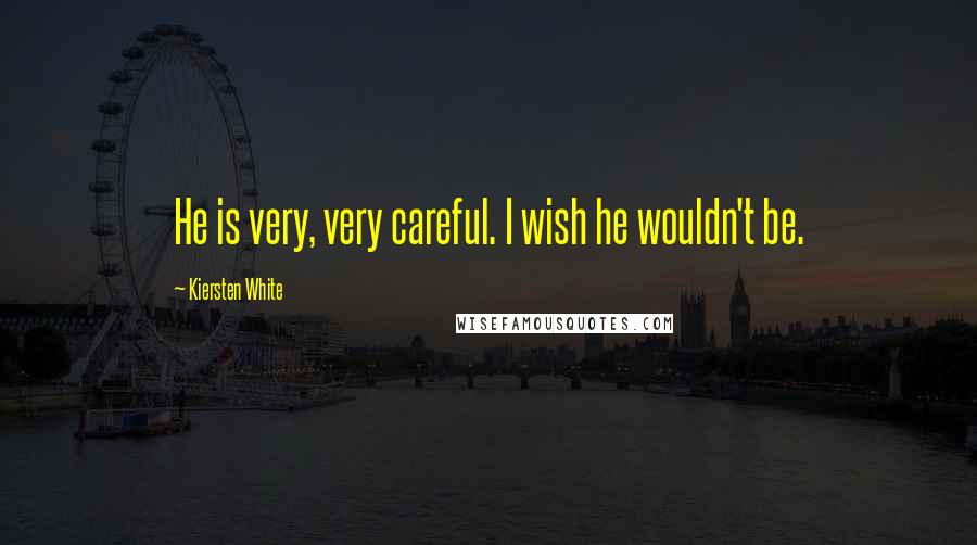 Kiersten White Quotes: He is very, very careful. I wish he wouldn't be.