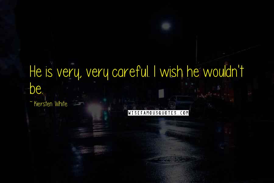 Kiersten White Quotes: He is very, very careful. I wish he wouldn't be.