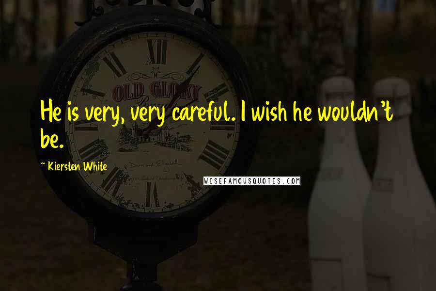 Kiersten White Quotes: He is very, very careful. I wish he wouldn't be.