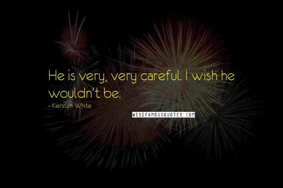 Kiersten White Quotes: He is very, very careful. I wish he wouldn't be.