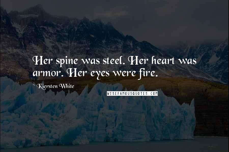 Kiersten White Quotes: Her spine was steel. Her heart was armor. Her eyes were fire.