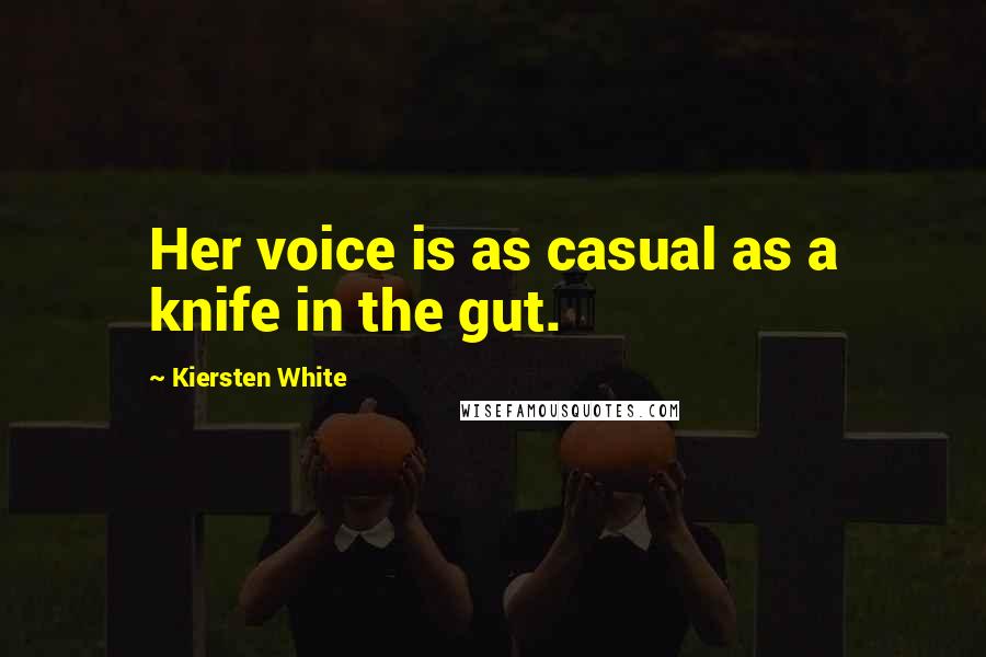 Kiersten White Quotes: Her voice is as casual as a knife in the gut.