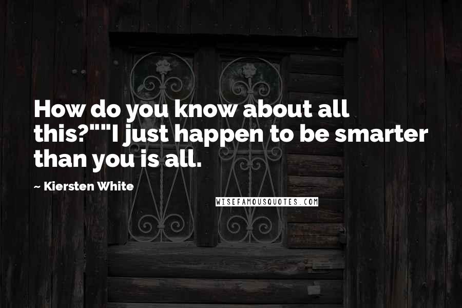 Kiersten White Quotes: How do you know about all this?""I just happen to be smarter than you is all.