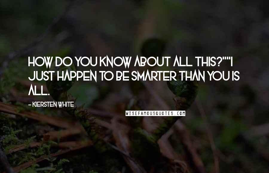 Kiersten White Quotes: How do you know about all this?""I just happen to be smarter than you is all.