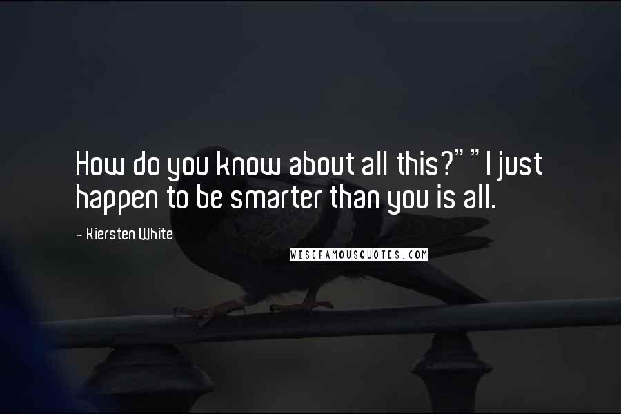 Kiersten White Quotes: How do you know about all this?""I just happen to be smarter than you is all.