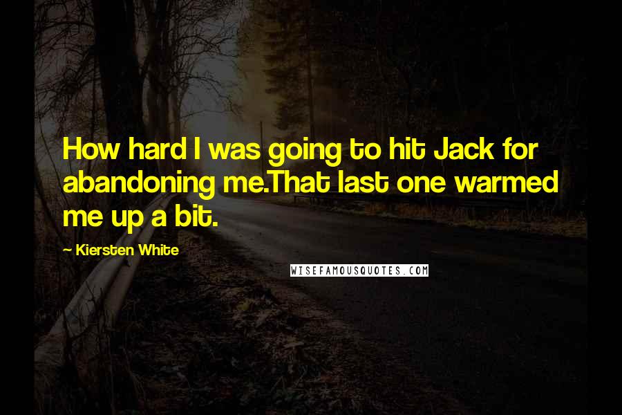 Kiersten White Quotes: How hard I was going to hit Jack for abandoning me.That last one warmed me up a bit.