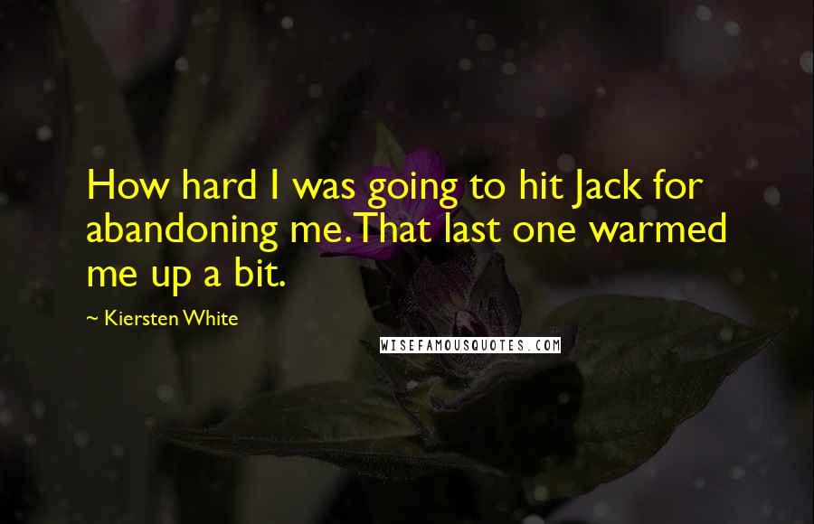 Kiersten White Quotes: How hard I was going to hit Jack for abandoning me.That last one warmed me up a bit.