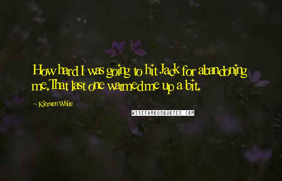 Kiersten White Quotes: How hard I was going to hit Jack for abandoning me.That last one warmed me up a bit.