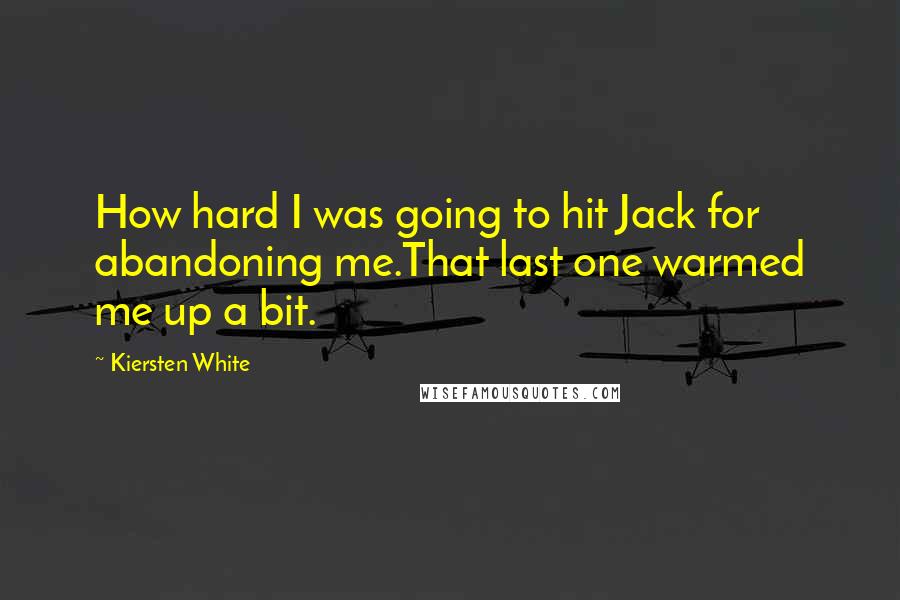 Kiersten White Quotes: How hard I was going to hit Jack for abandoning me.That last one warmed me up a bit.