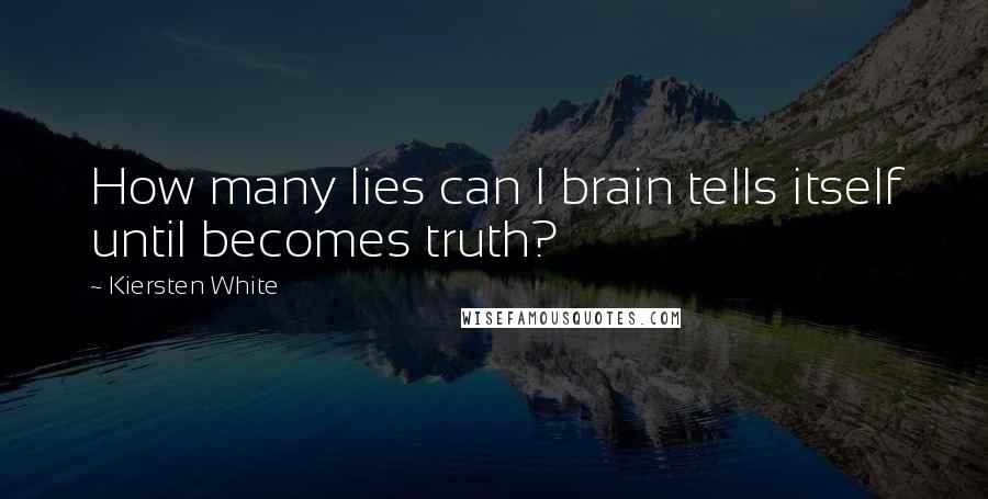 Kiersten White Quotes: How many lies can I brain tells itself until becomes truth?