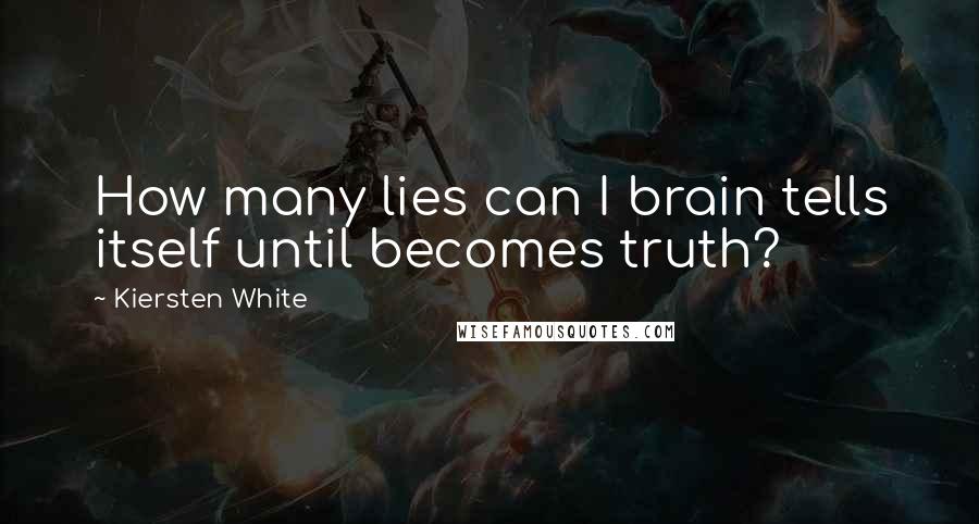 Kiersten White Quotes: How many lies can I brain tells itself until becomes truth?
