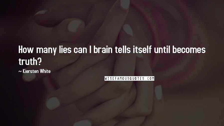 Kiersten White Quotes: How many lies can I brain tells itself until becomes truth?