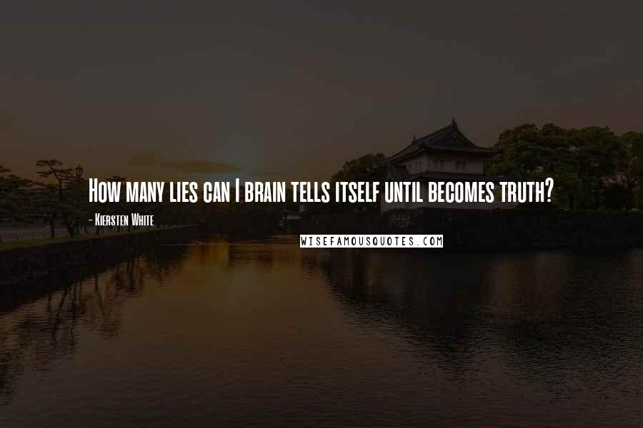 Kiersten White Quotes: How many lies can I brain tells itself until becomes truth?