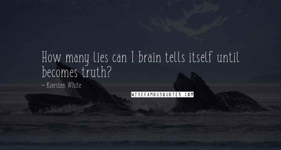 Kiersten White Quotes: How many lies can I brain tells itself until becomes truth?